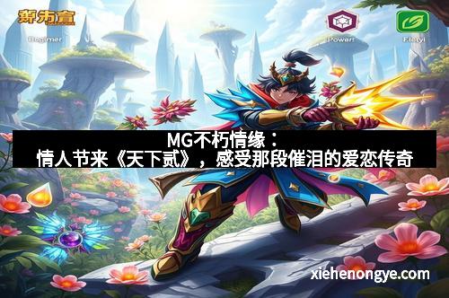 MG不朽情缘：情人节来《天下贰》，感受那段催泪的爱恋传奇